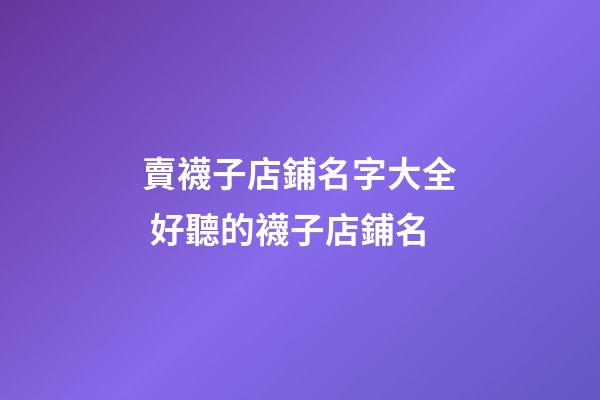 賣襪子店鋪名字大全 好聽的襪子店鋪名-第1張-店鋪起名-玄機派